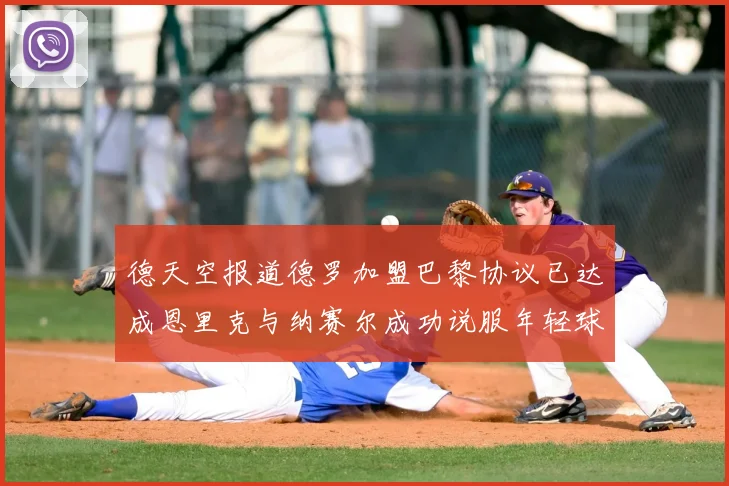 德天空报道德罗加盟巴黎协议已达成恩里克与纳赛尔成功说服年轻球员