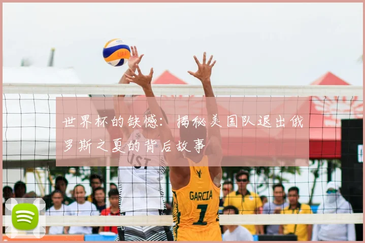 世界杯的缺憾：揭秘美国队退出俄罗斯之夏的背后故事