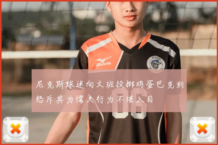 尼克斯球迷向文班投掷鸡蛋巴克利怒斥其为懦夫行为不堪入目