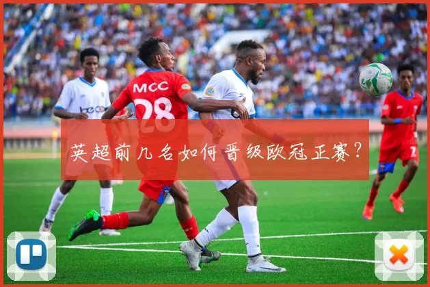 英超前几名如何晋级欧冠正赛?