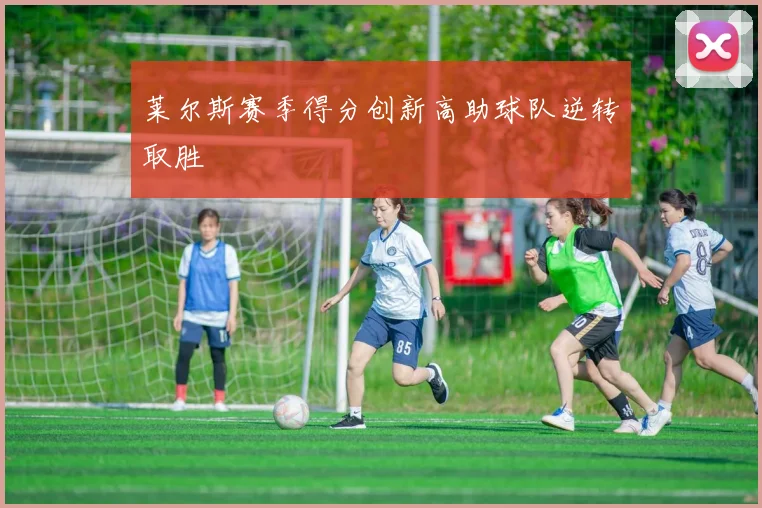 莱尔斯赛季得分创新高助球队逆转取胜