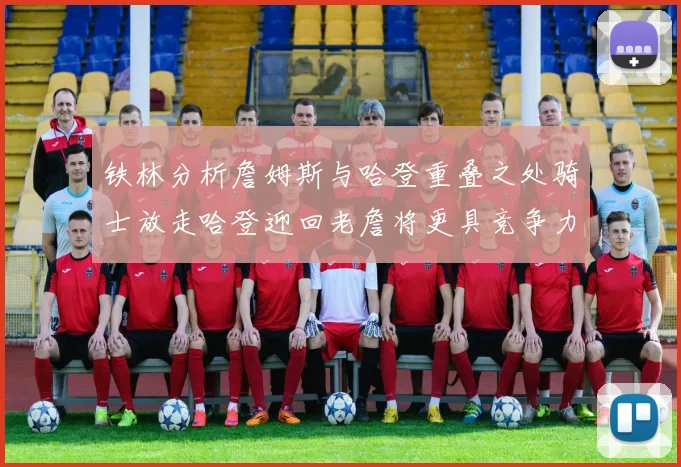 铁林分析詹姆斯与哈登重叠之处骑士放走哈登迎回老詹将更具竞争力