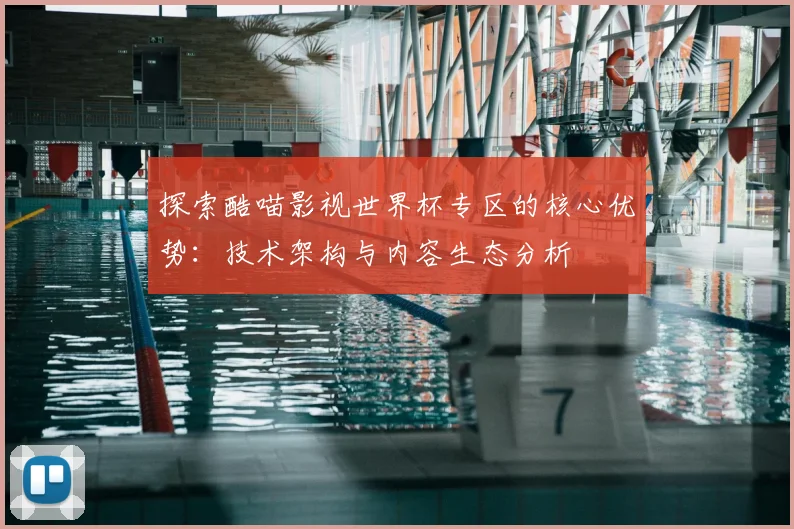 探索酷喵影视世界杯专区的核心优势：技术架构与内容生态分析