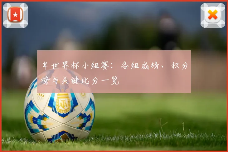 年世界杯小组赛：各组成绩、积分榜与关键比分一览