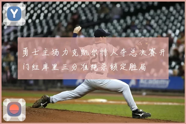 勇士主场力克凯尔特人夺总决赛开门红库里三分准绝杀锁定胜局