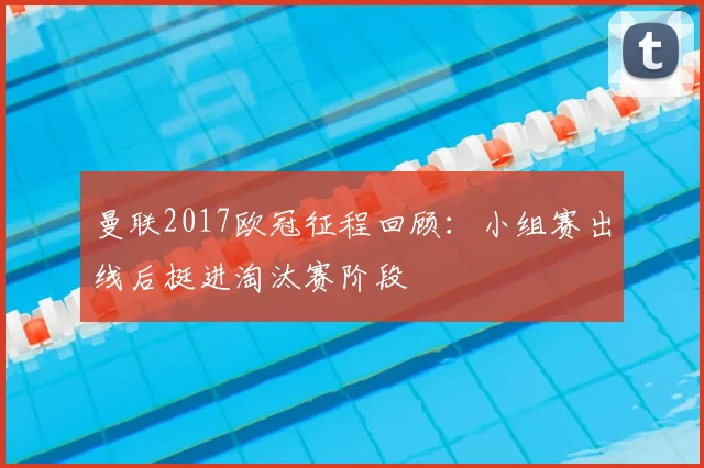 曼联2017欧冠征程回顾：小组赛出线后挺进淘汰赛阶段