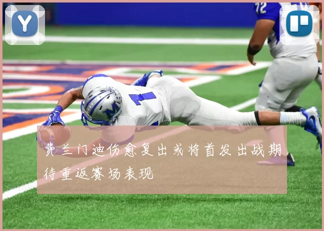 费兰门迪伤愈复出或将首发出战期待重返赛场表现