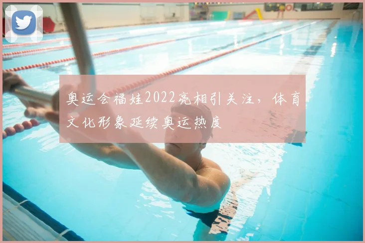 奥运会福娃2022亮相引关注，体育文化形象延续奥运热度