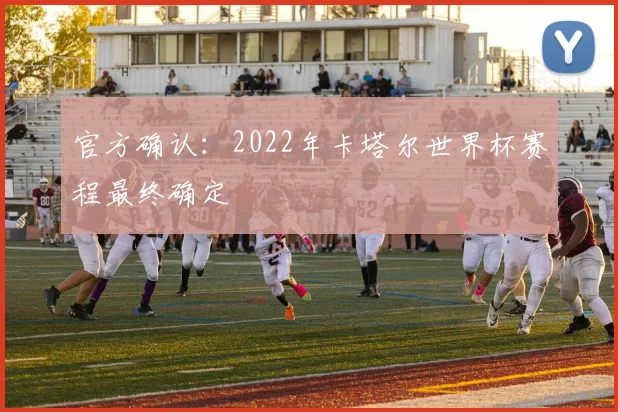 官方确认:2022年卡塔尔世界杯赛程最终确定