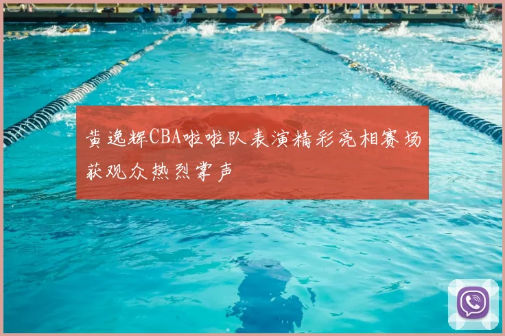 黄逸辉CBA啦啦队表演精彩亮相赛场获观众热烈掌声