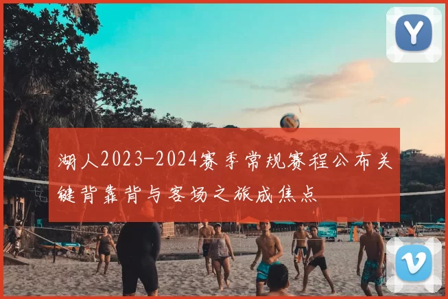 湖人2023-2024赛季常规赛程公布关键背靠背与客场之旅成焦点