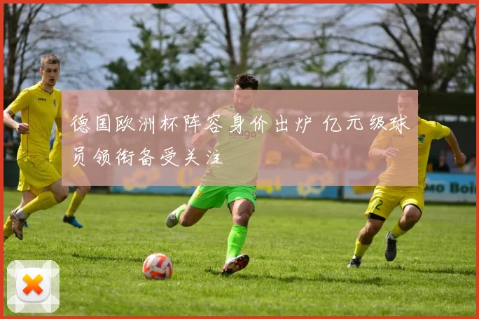 德国欧洲杯阵容身价出炉 亿元级球员领衔备受关注