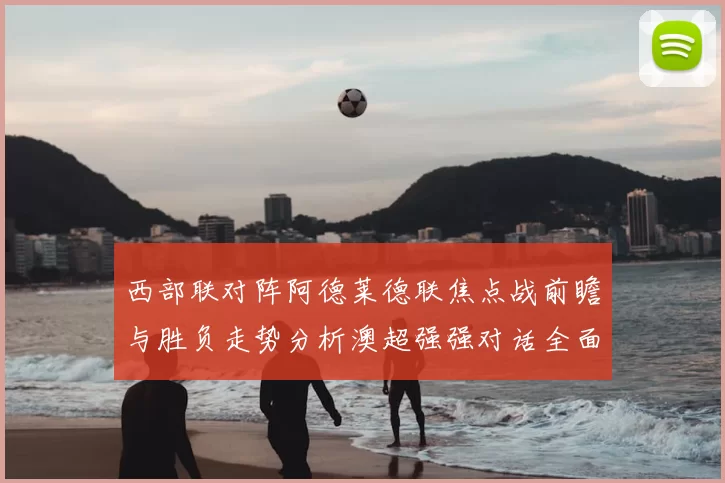 西部联对阵阿德莱德联焦点战前瞻与胜负走势分析澳超强强对话全面解读