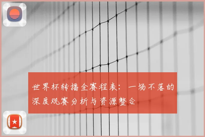 世界杯转播全赛程表：一场不落的深度观赛分析与资源整合