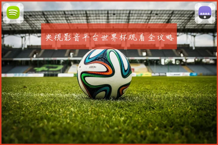 央视影音平台世界杯观看全攻略