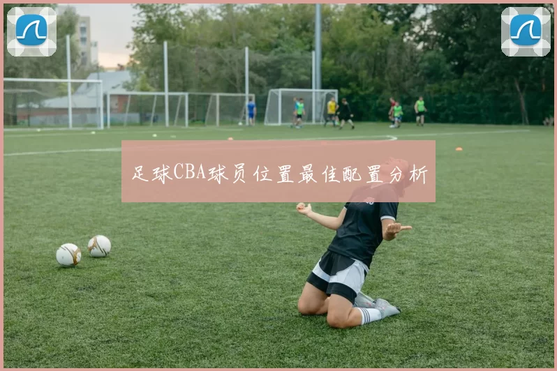 足球CBA球员位置最佳配置分析