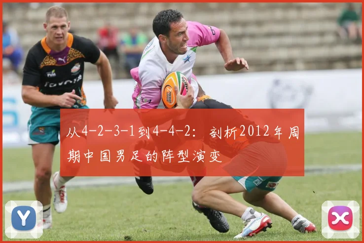 从4-2-3-1到4-4-2：剖析2012年周期中国男足的阵型演变