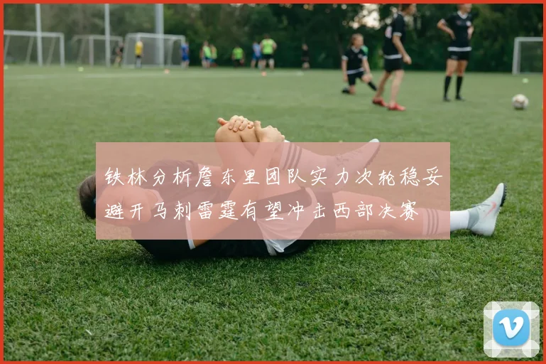 铁林分析詹东里团队实力次轮稳妥避开马刺雷霆有望冲击西部决赛