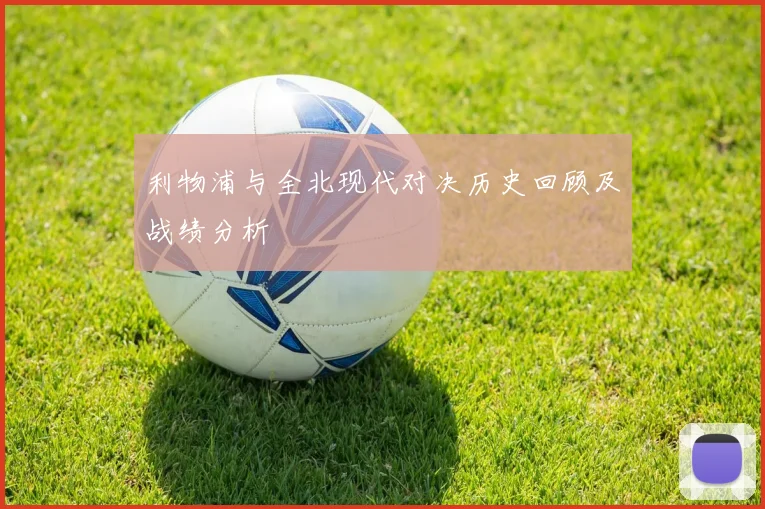 利物浦与全北现代对决历史回顾及战绩分析