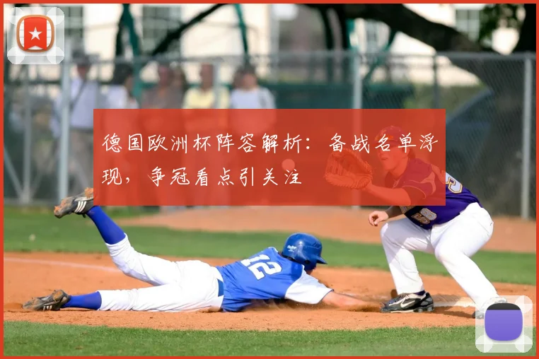 德国欧洲杯阵容解析:备战名单浮现,争冠看点引关注