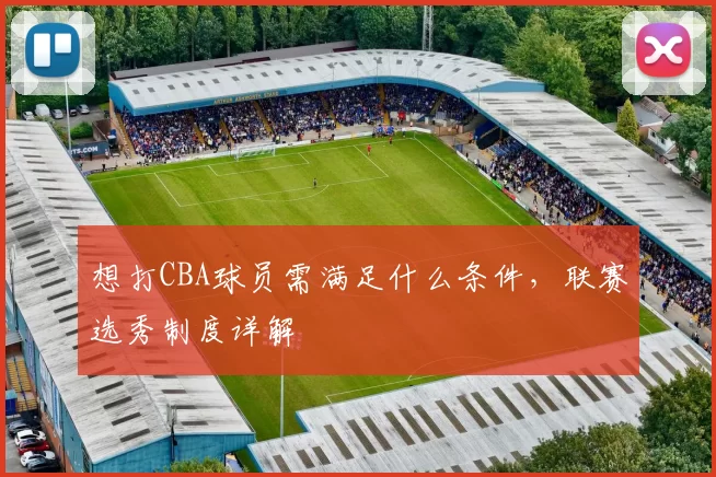想打CBA球员需满足什么条件，联赛选秀制度详解