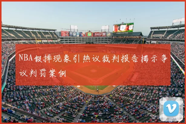 NBA假摔现象引热议裁判报告揭示争议判罚案例