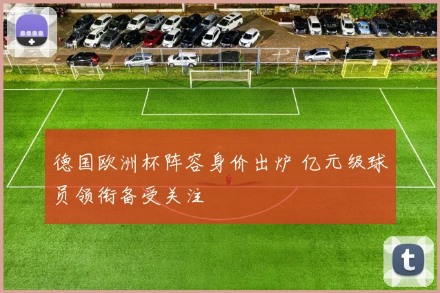 德国欧洲杯阵容身价出炉 亿元级球员领衔备受关注