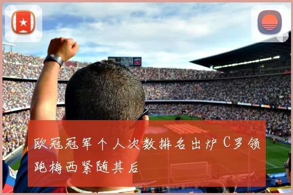欧冠冠军个人次数排名出炉 C罗领跑梅西紧随其后
