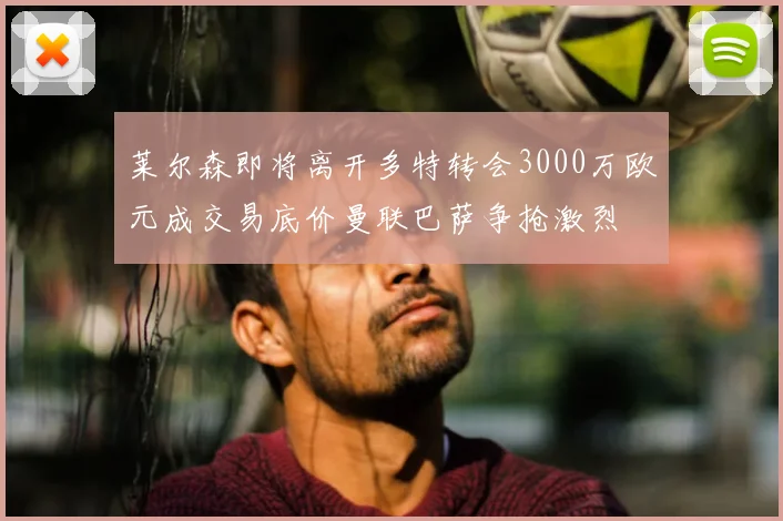 莱尔森即将离开多特转会3000万欧元成交易底价曼联巴萨争抢激烈