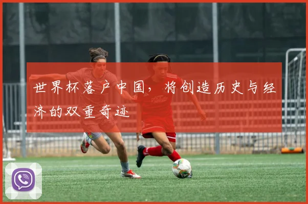 世界杯落户中国，将创造历史与经济的双重奇迹