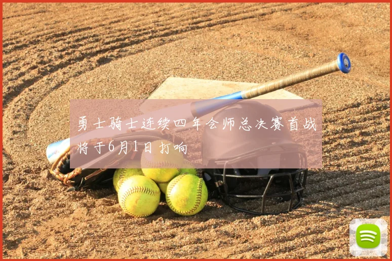勇士骑士连续四年会师总决赛首战将于6月1日打响