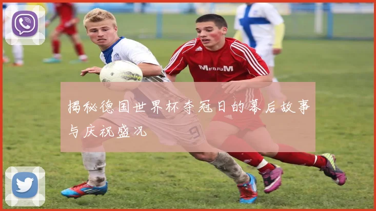 揭秘德国世界杯夺冠日的幕后故事与庆祝盛况