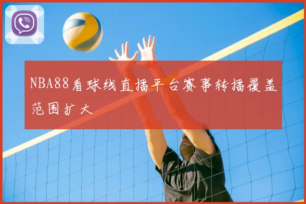 NBA88看球线直播平台赛事转播覆盖范围扩大