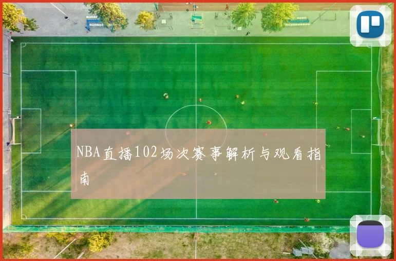 NBA直播102场次赛事解析与观看指南