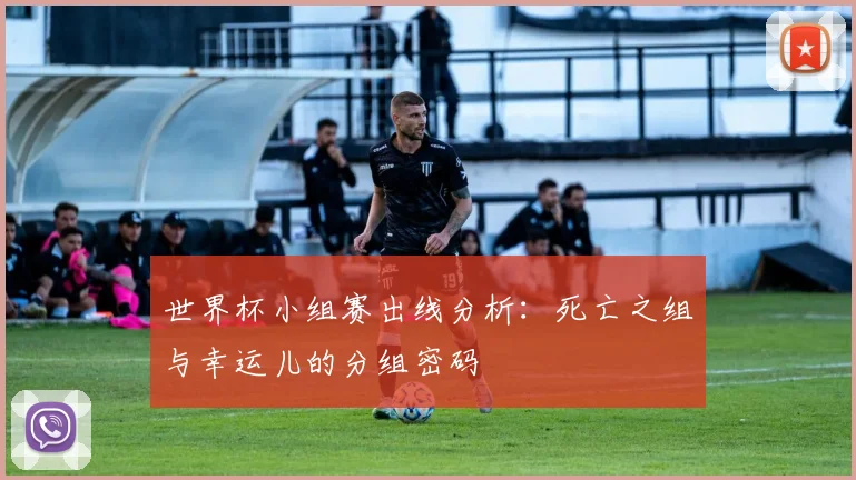 世界杯小组赛出线分析:死亡之组与幸运儿的分组密码