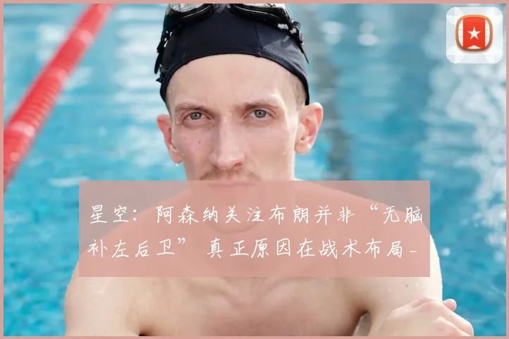 星空：阿森纳关注布朗并非“无脑补左后卫” 真正原因在战术布局_人员_位置_左路