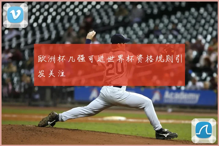 欧洲杯几强可进世界杯资格规则引发关注