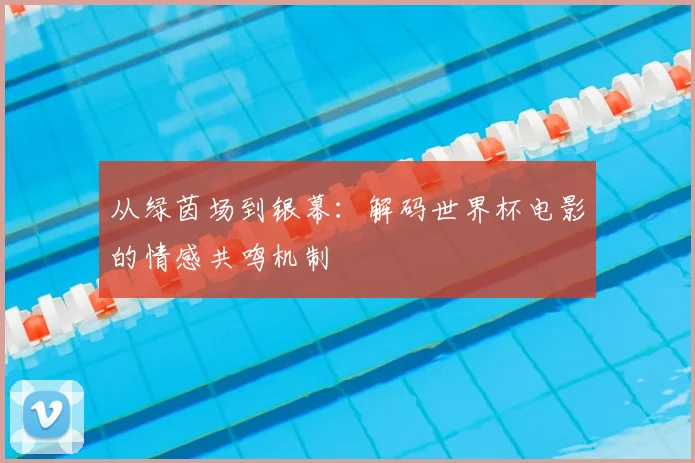 从绿茵场到银幕：解码世界杯电影的情感共鸣机制