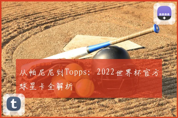 从帕尼尼到Topps：2022世界杯官方球星卡全解析
