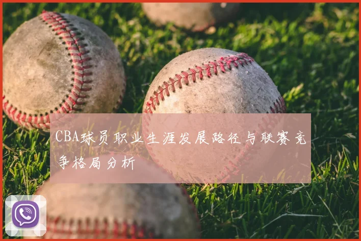 CBA球员职业生涯发展路径与联赛竞争格局分析