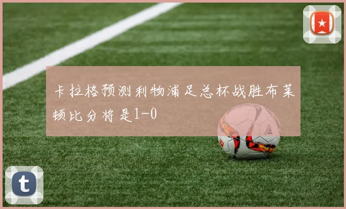 卡拉格预测利物浦足总杯战胜布莱顿比分将是1-0