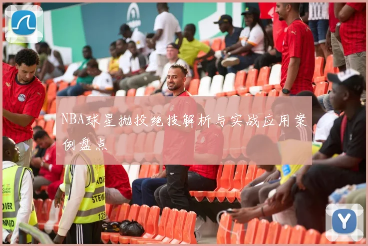 NBA球星抛投绝技解析与实战应用案例盘点