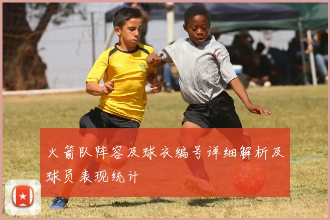 火箭队阵容及球衣编号详细解析及球员表现统计