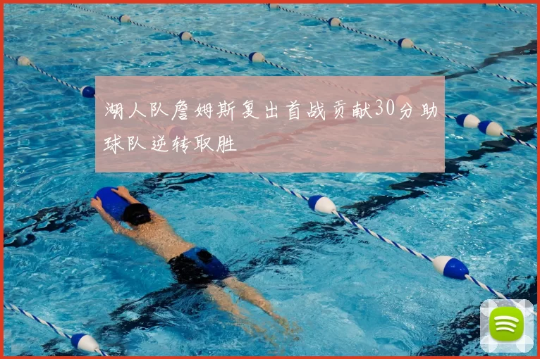 湖人队詹姆斯复出首战贡献30分助球队逆转取胜