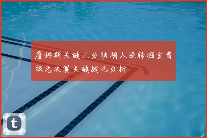 詹姆斯关键三分助湖人逆转掘金晋级总决赛关键战况分析