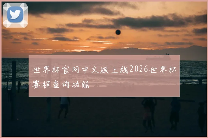 世界杯官网中文版上线2026世界杯赛程查询功能