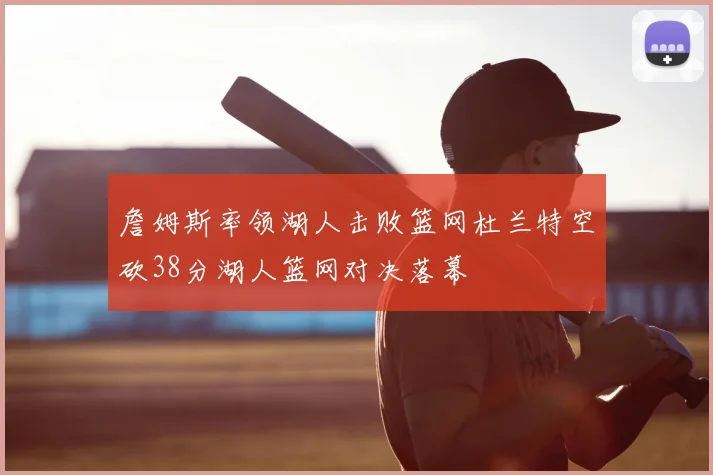詹姆斯率领湖人击败篮网杜兰特空砍38分湖人篮网对决落幕