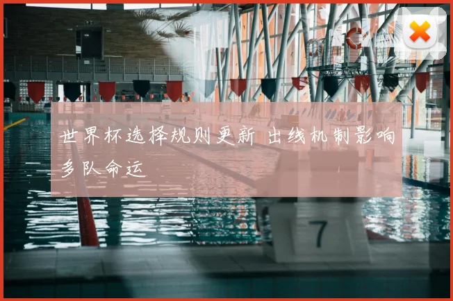 世界杯选择规则更新 出线机制影响多队命运