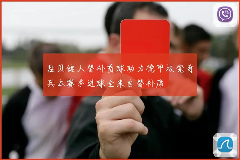 盐贝健人替补首球助力德甲板凳奇兵本赛季进球全来自替补席