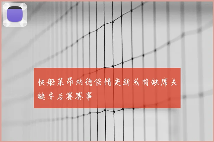 快船莱昂纳德伤情更新或将缺席关键季后赛赛事